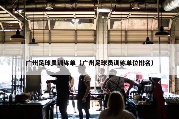 广州足球员训练单（广州足球员训练单位排名）
