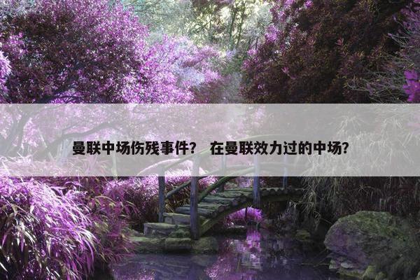 曼联中场伤残事件？ 在曼联效力过的中场？