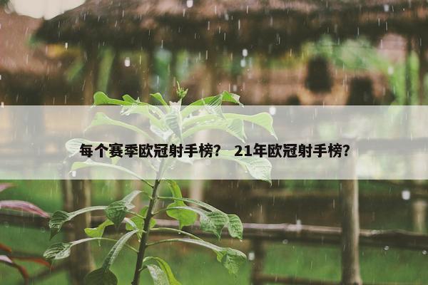 每个赛季欧冠射手榜？ 21年欧冠射手榜？
