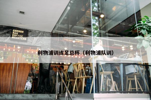利物浦训练足总杯（利物浦队训）