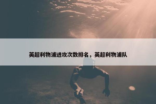 英超利物浦进攻次数排名，英超利物浦队