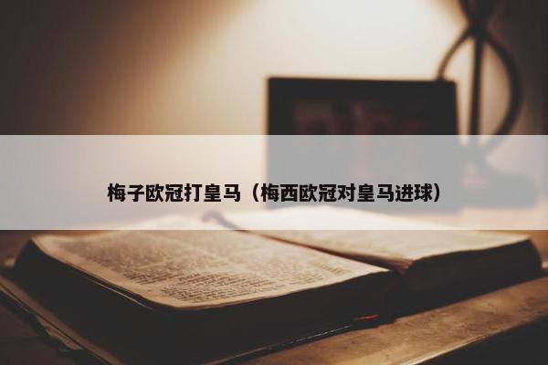 梅子欧冠打皇马（梅西欧冠对皇马进球）