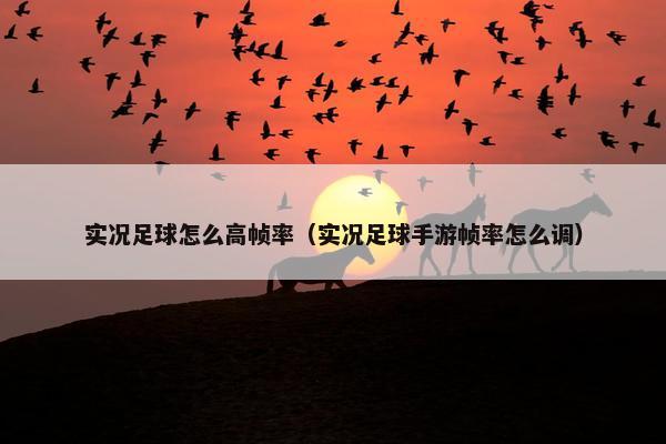 实况足球怎么高帧率（实况足球手游帧率怎么调）
