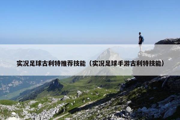 实况足球古利特推荐技能（实况足球手游古利特技能）