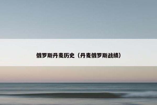 俄罗斯丹麦历史（丹麦俄罗斯战绩）