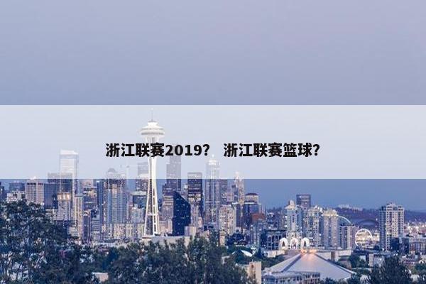 浙江联赛2019？ 浙江联赛篮球？