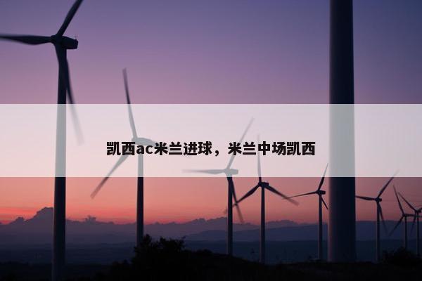 凯西ac米兰进球，米兰中场凯西