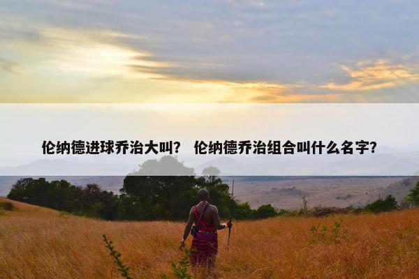 伦纳德进球乔治大叫？ 伦纳德乔治组合叫什么名字？
