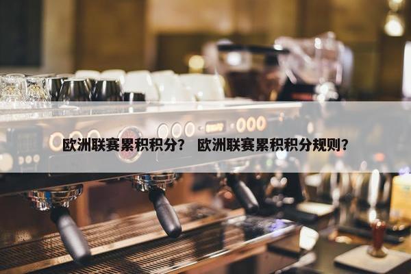 欧洲联赛累积积分？ 欧洲联赛累积积分规则？