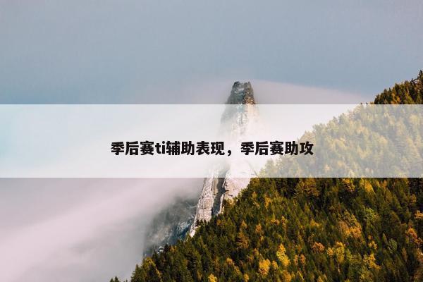 季后赛ti辅助表现，季后赛助攻