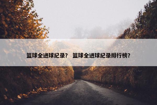 篮球全进球纪录？ 篮球全进球纪录排行榜？