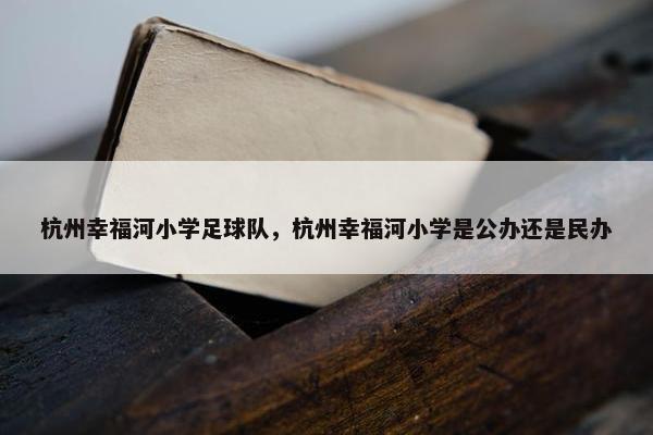 杭州幸福河小学足球队，杭州幸福河小学是公办还是民办