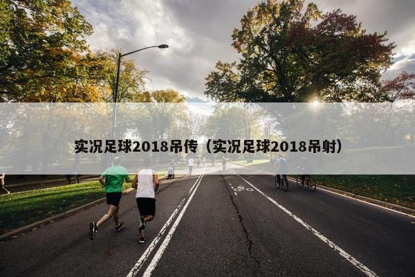 实况足球2018吊传（实况足球2018吊射）