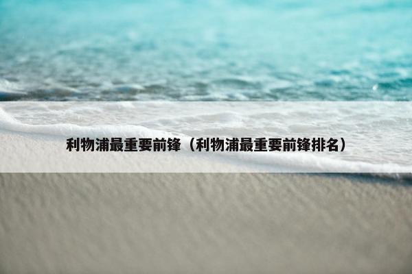 利物浦最重要前锋（利物浦最重要前锋排名）