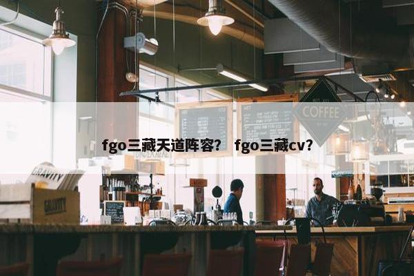 fgo三藏天道阵容？ fgo三藏cv？