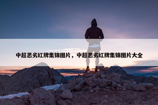 中超恶劣红牌集锦图片，中超恶劣红牌集锦图片大全