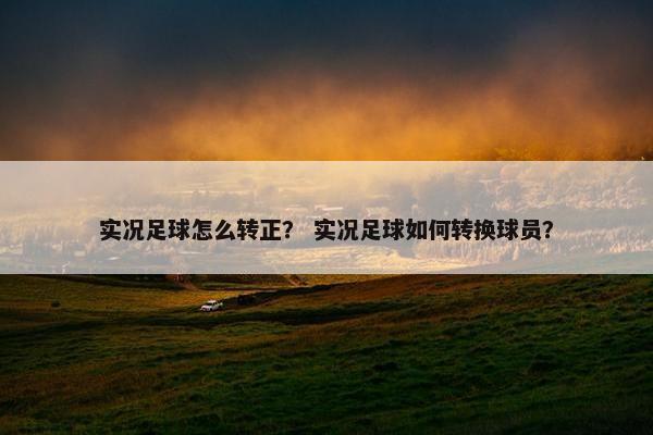 实况足球怎么转正？ 实况足球如何转换球员？