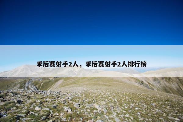 季后赛射手2人，季后赛射手2人排行榜