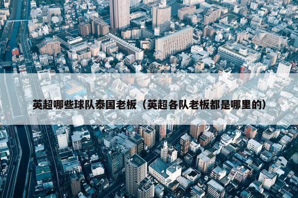 英超哪些球队泰国老板（英超各队老板都是哪里的）