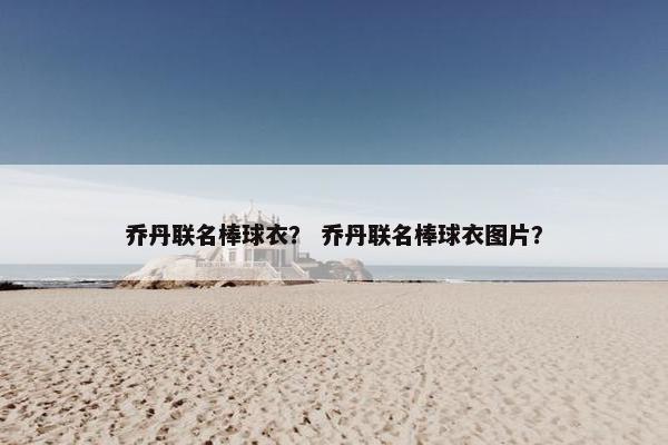 乔丹联名棒球衣？ 乔丹联名棒球衣图片？