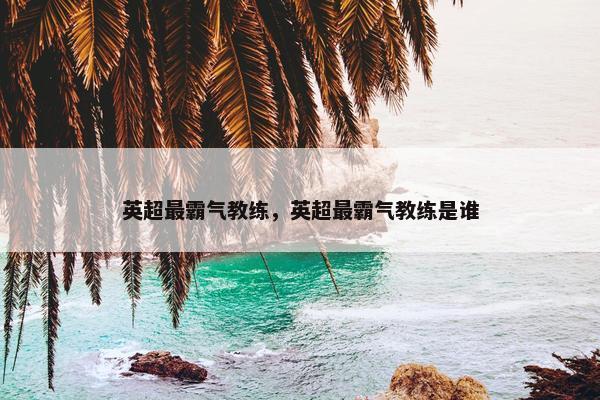 英超最霸气教练，英超最霸气教练是谁