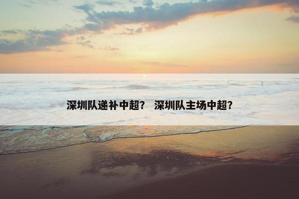 深圳队递补中超？ 深圳队主场中超？