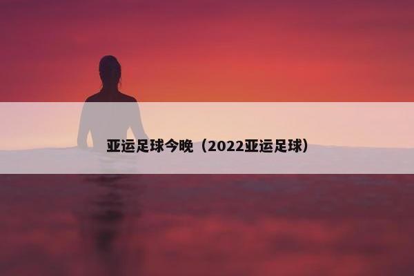 亚运足球今晚（2022亚运足球）