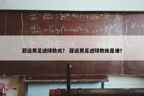 亚运男足进球教练？ 亚运男足进球教练是谁？