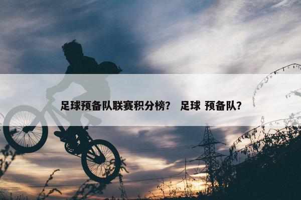 足球预备队联赛积分榜？ 足球 预备队？