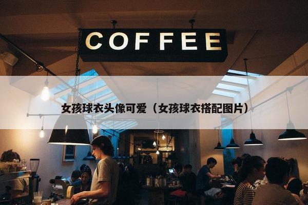 女孩球衣头像可爱（女孩球衣搭配图片）
