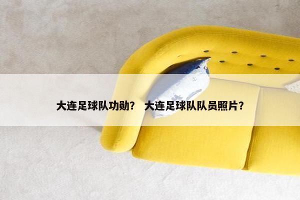 大连足球队功勋？ 大连足球队队员照片？