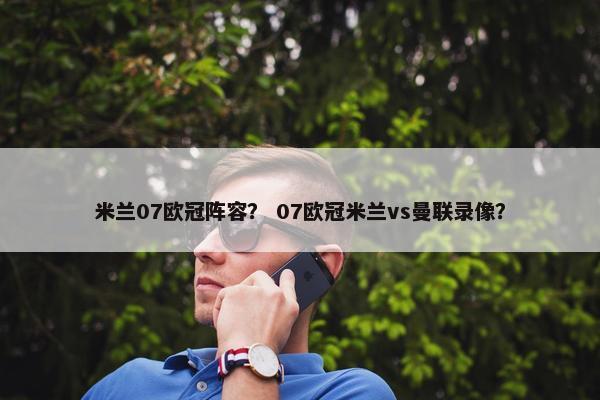 米兰07欧冠阵容？ 07欧冠米兰vs曼联录像？