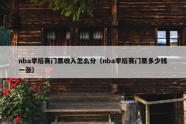nba季后赛门票收入怎么分（nba季后赛门票多少钱一张）