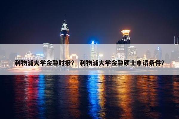 利物浦大学金融时报？ 利物浦大学金融硕士申请条件？