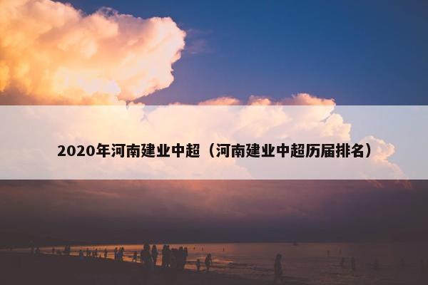 2020年河南建业中超（河南建业中超历届排名）