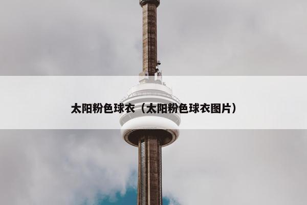 太阳粉色球衣（太阳粉色球衣图片）