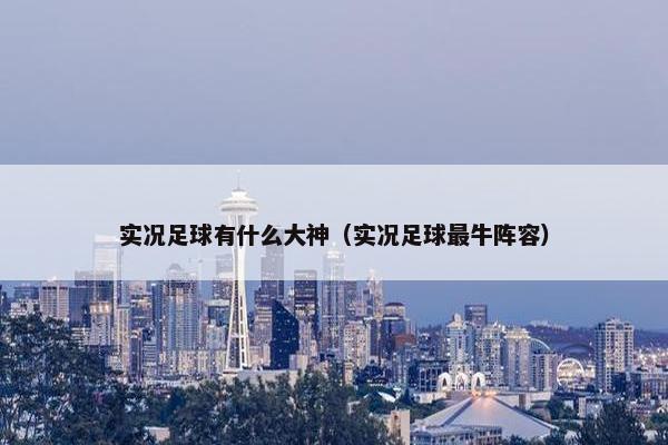 实况足球有什么大神（实况足球最牛阵容）