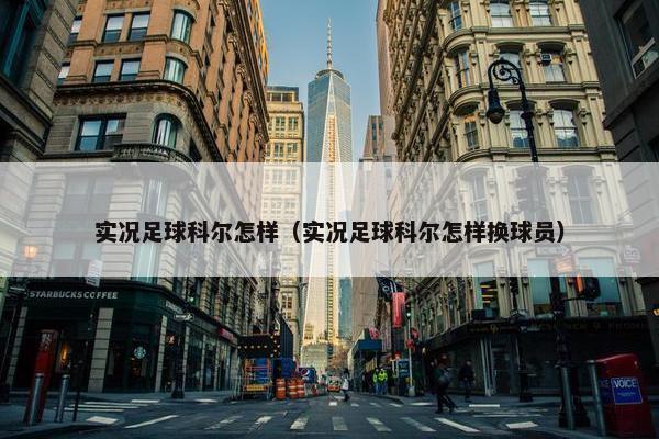 实况足球科尔怎样（实况足球科尔怎样换球员）