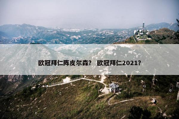 欧冠拜仁阵皮尔森？ 欧冠拜仁2021？