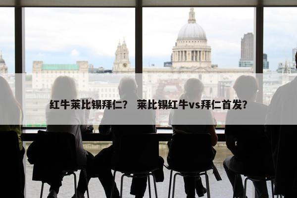 红牛莱比锡拜仁？ 莱比锡红牛vs拜仁首发？
