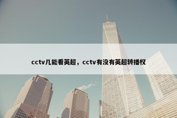 cctv几能看英超，cctv有没有英超转播权