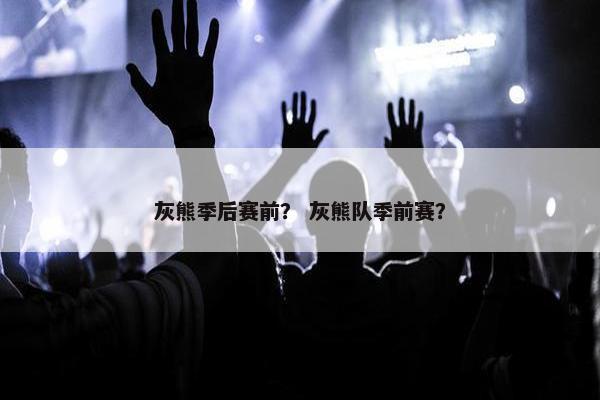 灰熊季后赛前？ 灰熊队季前赛？