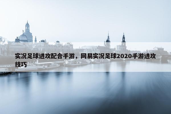 实况足球进攻配合手游，网易实况足球2020手游进攻技巧