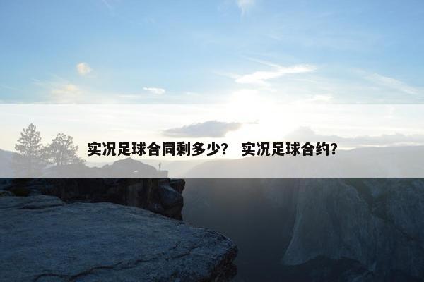 实况足球合同剩多少？ 实况足球合约？