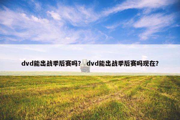 dvd能出战季后赛吗？ dvd能出战季后赛吗现在？