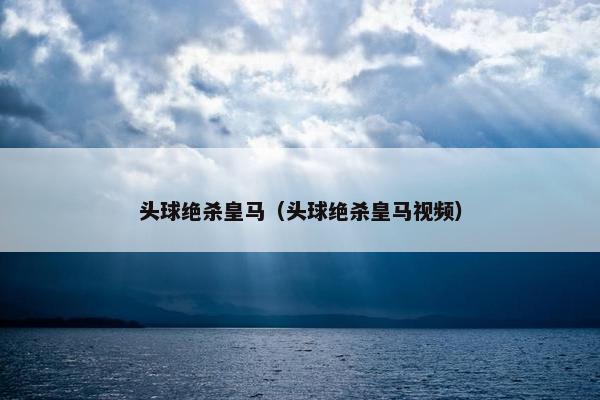 头球绝杀皇马（头球绝杀皇马视频）