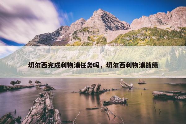 切尔西完成利物浦任务吗，切尔西利物浦战绩