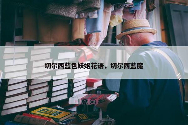 切尔西蓝色妖姬花语，切尔西蓝魔