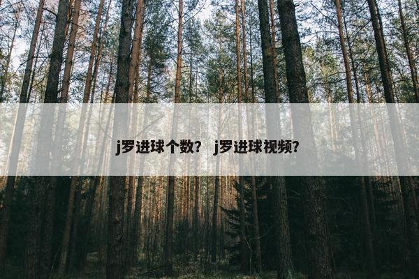 j罗进球个数？ j罗进球视频？