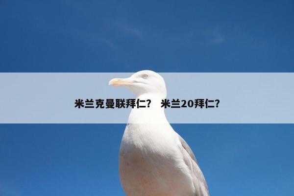 米兰克曼联拜仁？ 米兰20拜仁？